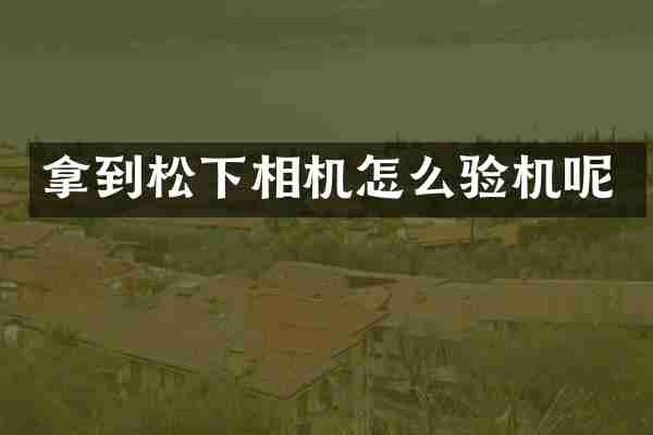 拿到相机怎么验机呢