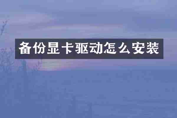 备份显卡驱动怎么安装