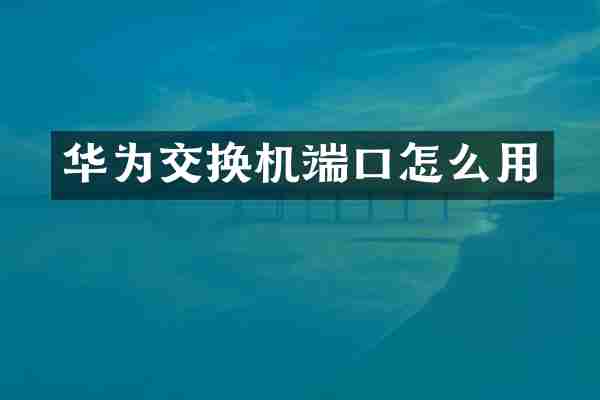 华为交换机端口怎么用