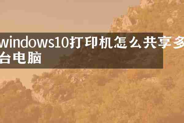 windows10打印机怎么共享多台电脑