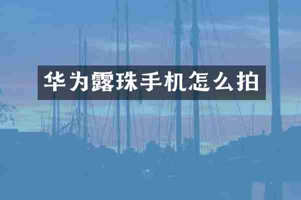 华为露珠手机怎么拍