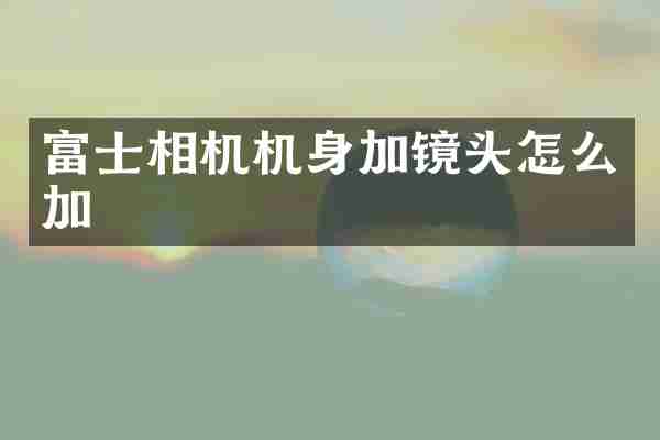 富士相机机身加镜头怎么加