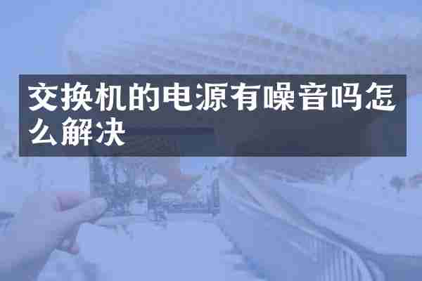 交换机的电源有噪音吗怎么解决