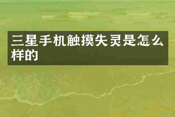 三星手机触摸失灵是怎么样的