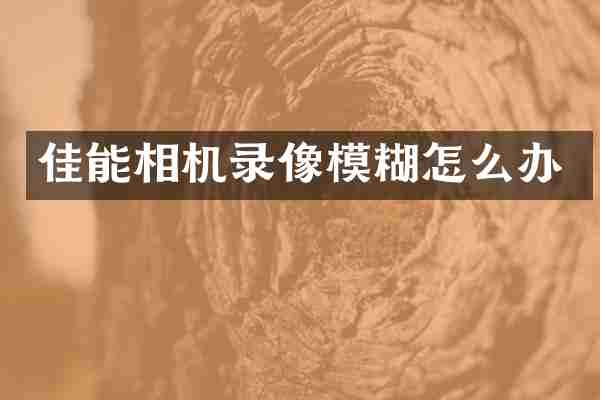 佳能相机录像模糊怎么办