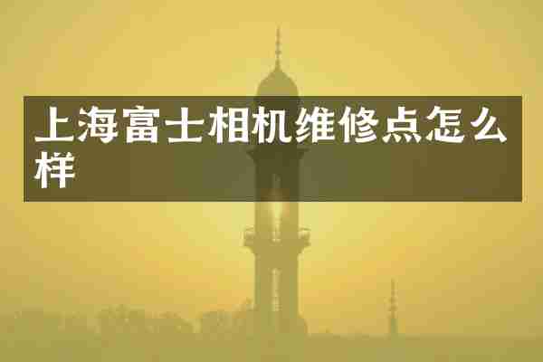 上海富士相机维修点怎么样