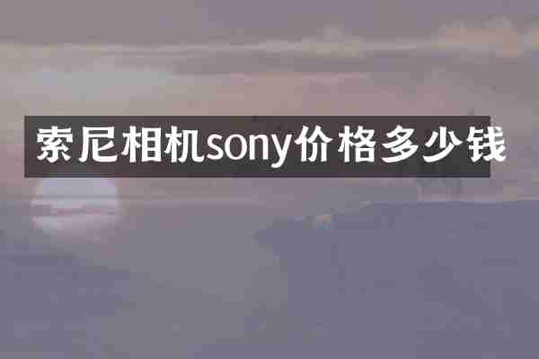 索尼相机sony价格多少钱