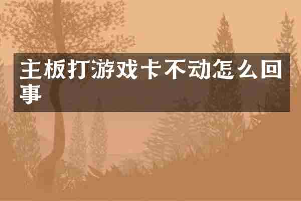 主板打游戏卡不动怎么回事