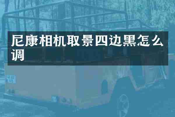 尼康相机取景四边黑怎么调
