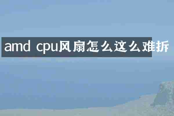 amd cpu风扇怎么这么难拆
