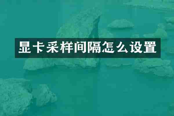 显卡采样间隔怎么设置
