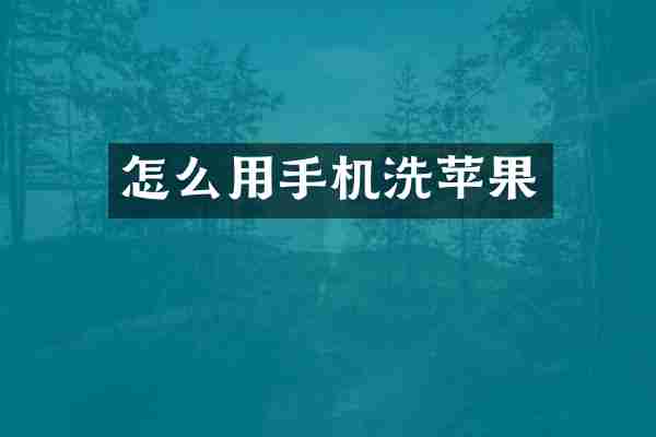 怎么用手机洗苹果