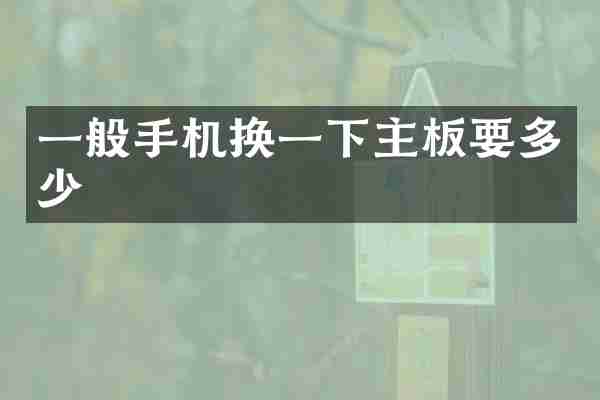 一般手机换一下主板要多少