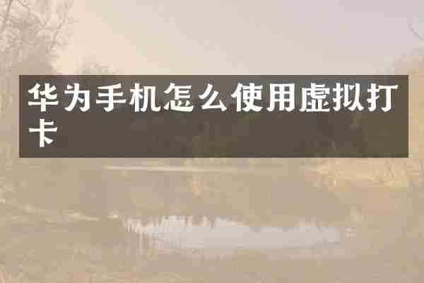 华为手机怎么使用虚拟打卡