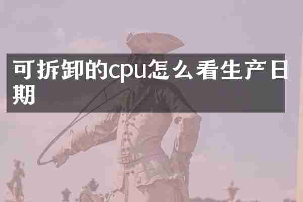 可拆卸的cpu怎么看生产日期