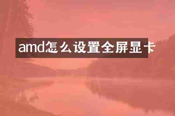 amd怎么设置全屏显卡