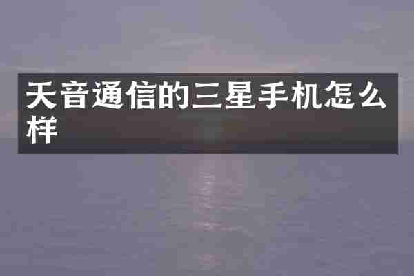 天音通信的三星手机怎么样