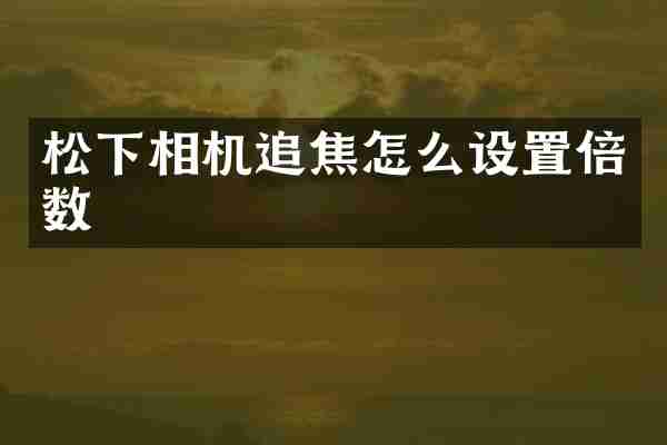 松下相机追焦怎么设置倍数