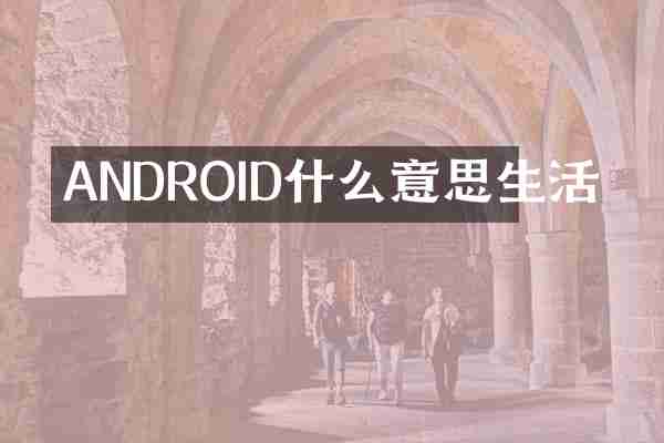 ANDROID什么意思生活