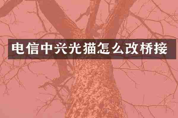 电信中兴光猫怎么改桥接