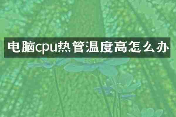 电脑cpu热管温度高怎么办