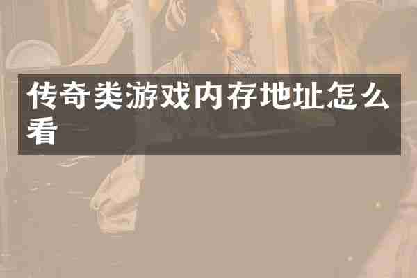 传奇类游戏内存地址怎么看