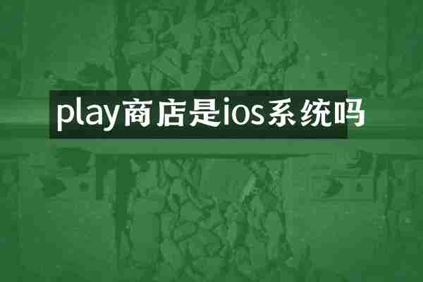 play商店是ios系统吗