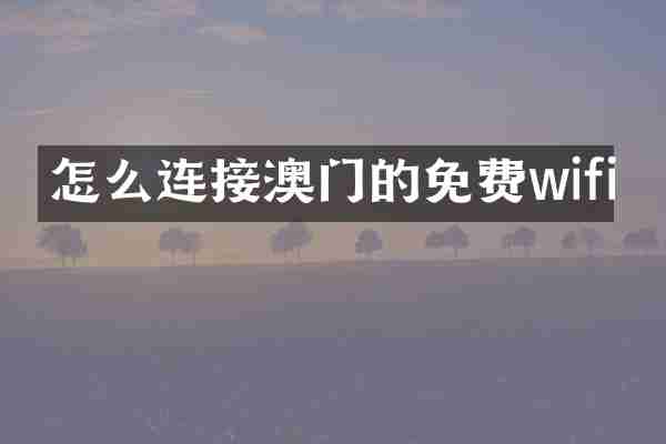 怎么连接澳门的免费wifi