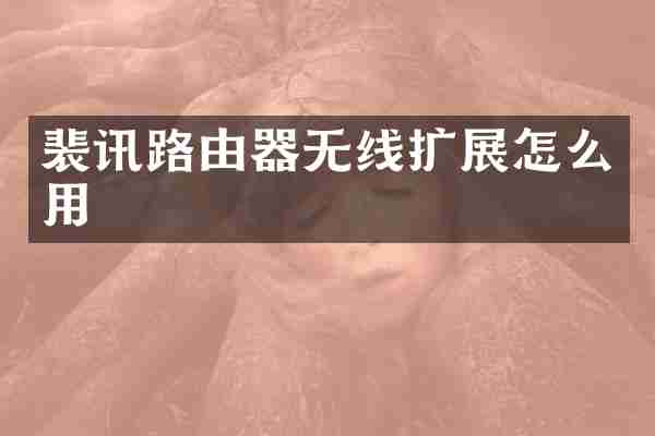 裴讯路由器无线扩展怎么用