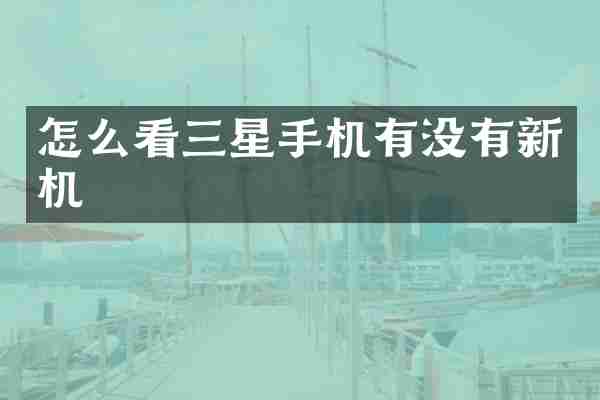怎么看三星手机有没有新机