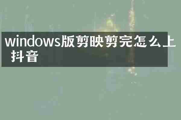 windows版剪映剪完怎么上传抖音