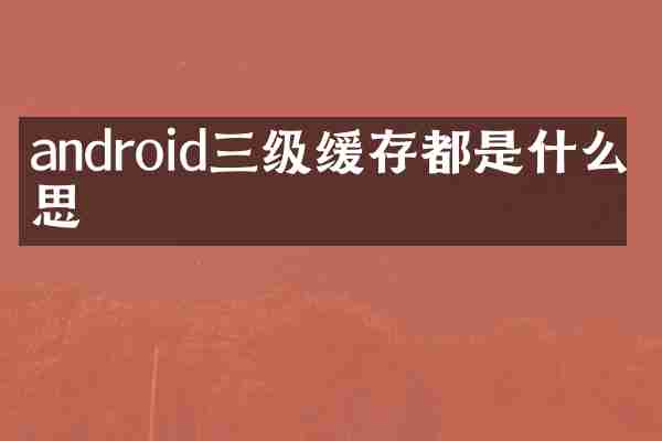 android三级缓存都是什么意思
