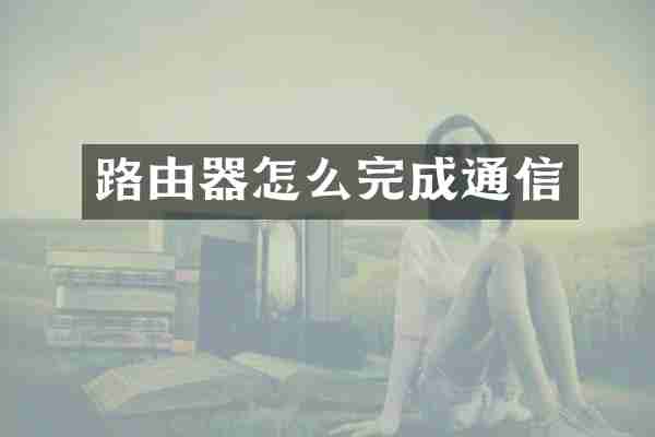 路由器怎么完成通信