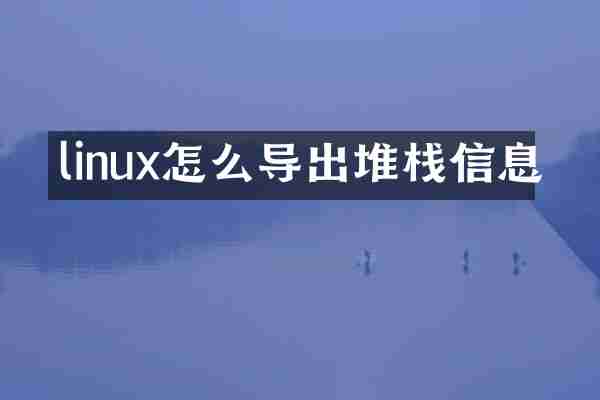 linux怎么导出堆栈信息