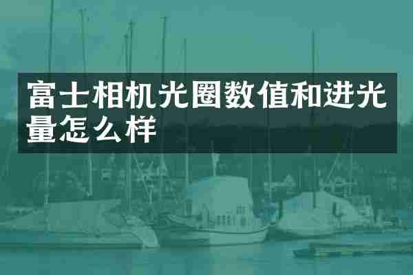 富士相机光圈数值和进光量怎么样