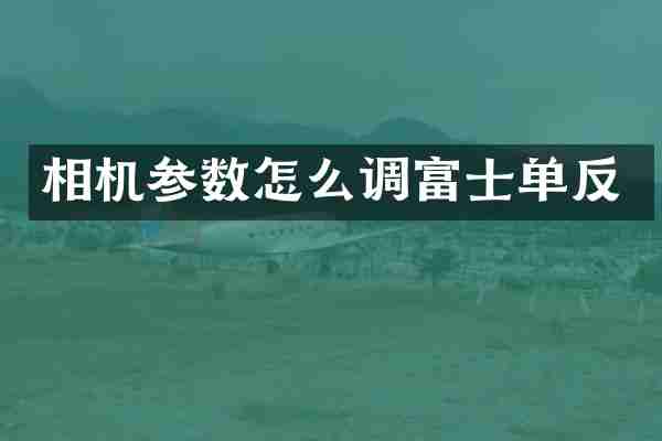 相机参数怎么调富士单反