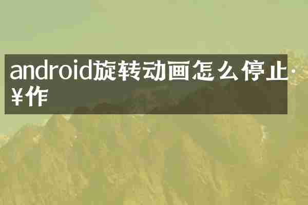 android旋转动画怎么停止工作