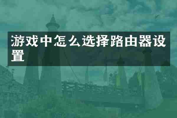 游戏中怎么选择路由器设置