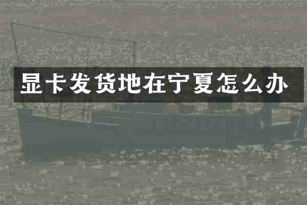 显卡发货地在宁夏怎么办