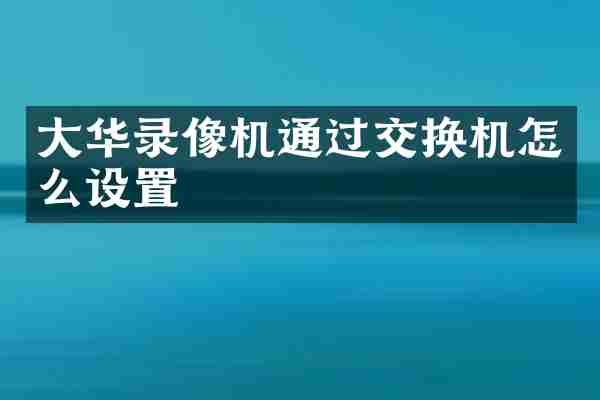 大华录像机通过交换机怎么设置