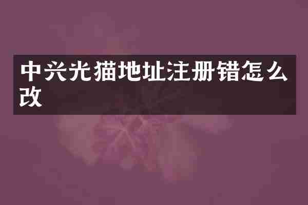 中兴光猫地址注册错怎么改