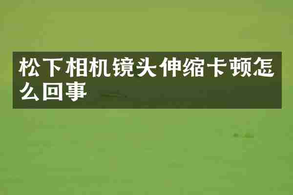 相机镜头伸缩卡顿怎么回事