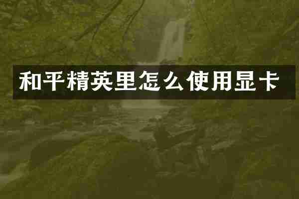 和平精英里怎么使用显卡