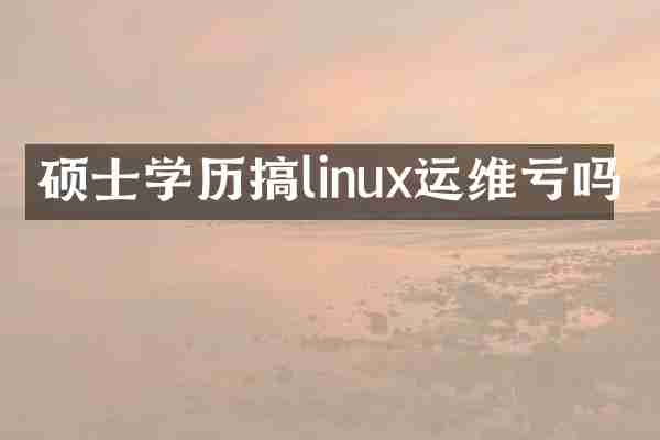硕士学历搞linux运维亏吗