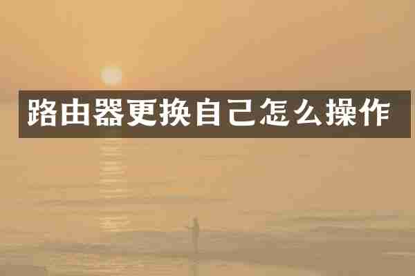 路由器更换自己怎么操作