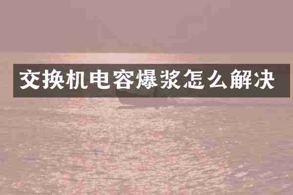 交换机电容爆浆怎么解决