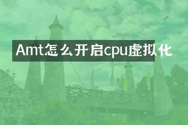 Amt怎么开启cpu虚拟化
