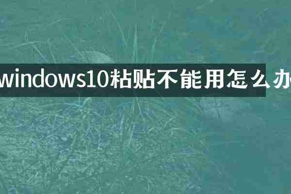 windows10粘贴不能用怎么办