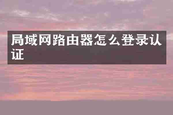 局域网路由器怎么登录认证