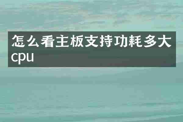 怎么看主板支持功耗多大cpu